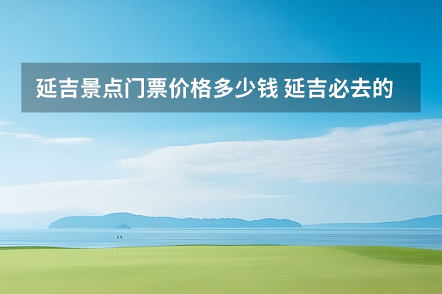 延吉景点门票价格多少钱 延吉必去的三大景点