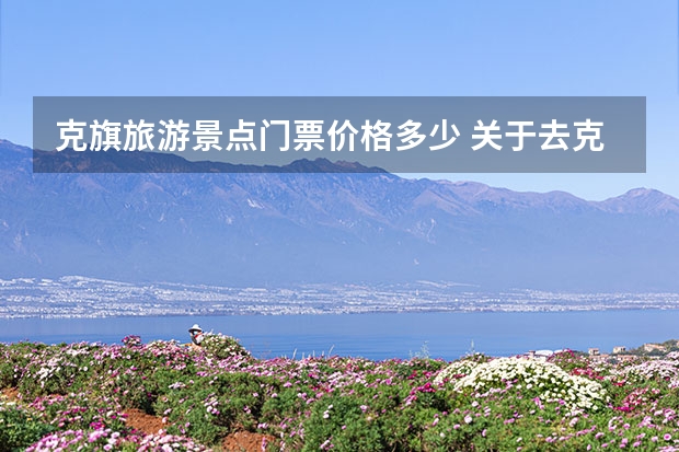 克旗旅游景点门票价格多少 关于去克什克腾旗旅游攻略的的问题