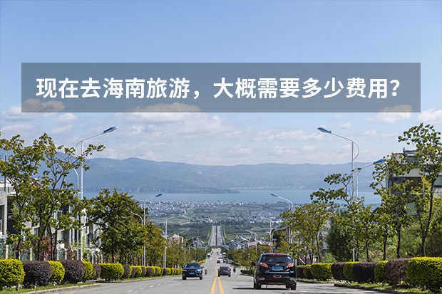 现在去海南旅游，大概需要多少费用？