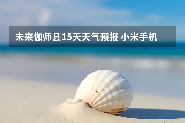 未来伽师县15天天气预报 小米手机未来半个月天气预报查看的方法