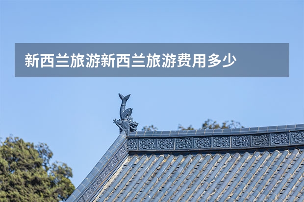 新西兰旅游新西兰旅游费用多少