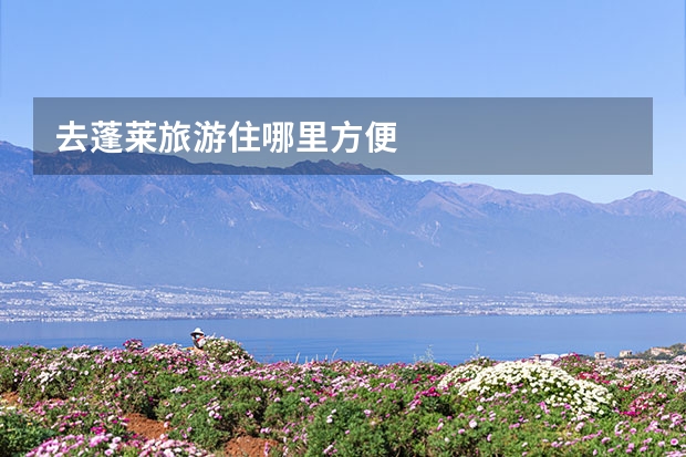 去蓬莱旅游住哪里方便