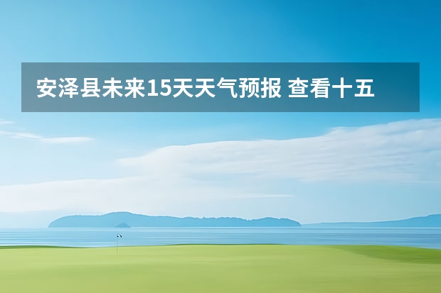 安泽县未来15天天气预报 查看十五天之内的天气预报