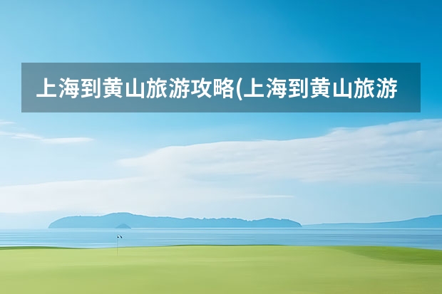 上海到黄山旅游攻略(上海到黄山旅游攻略与费用)