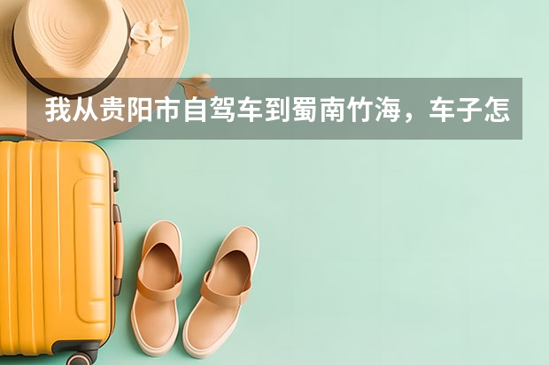 我从贵阳市自驾车到蜀南竹海，车子怎么办？哪里住宿最好?