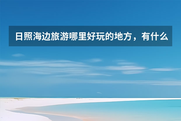 日照海边旅游哪里好玩的地方，有什么好吃的？
