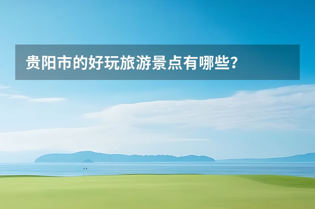 贵阳市的好玩旅游景点有哪些？