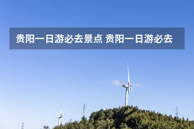 贵阳一日游必去景点 贵阳一日游必去地方