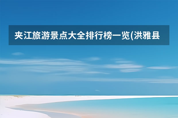 夹江旅游景点大全排行榜一览(洪雅县有哪些景点)