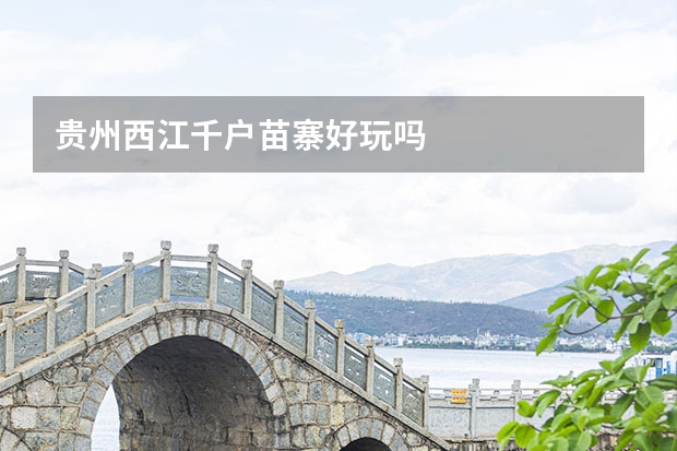 贵州西江千户苗寨好玩吗