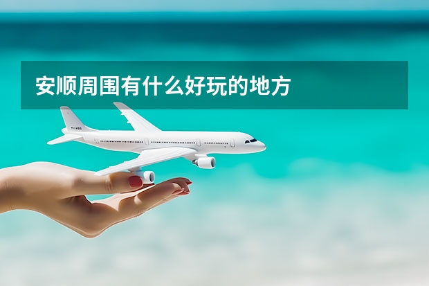 安顺周围有什么好玩的地方