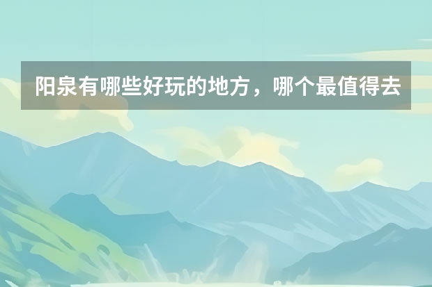 阳泉有哪些好玩的地方，哪个最值得去？