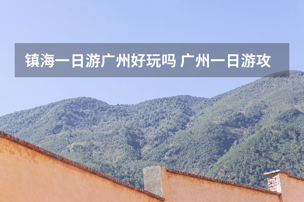 镇海一日游广州好玩吗 广州一日游攻略