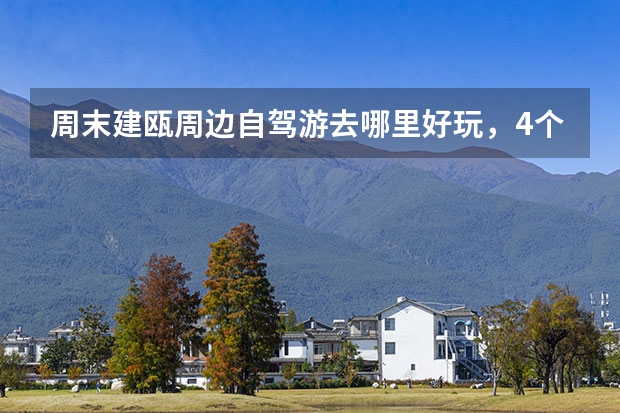 周末建瓯周边自驾游去哪里好玩，4个建瓯自驾游小众景点攻略推荐