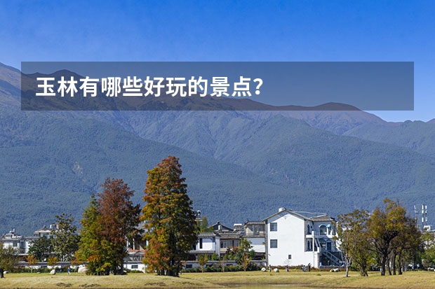 玉林有哪些好玩的景点？