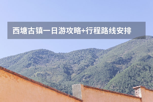 西塘古镇一日游攻略+行程路线安排 在华东自驾游玩？求西塘古镇游攻略？