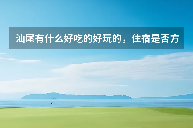 汕尾有什么好吃的好玩的，住宿是否方便