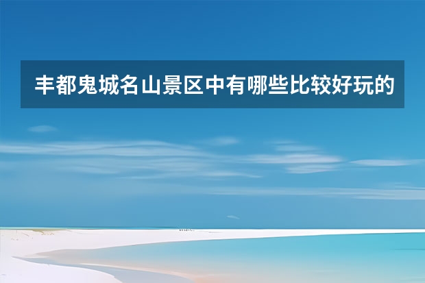 丰都鬼城名山景区中有哪些比较好玩的体验项目？