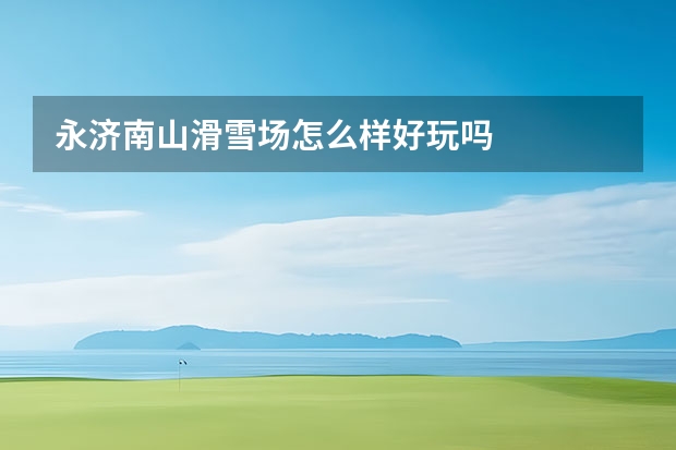 永济南山滑雪场怎么样好玩吗
