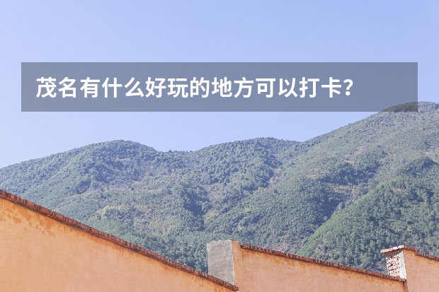 茂名有什么好玩的地方可以打卡？