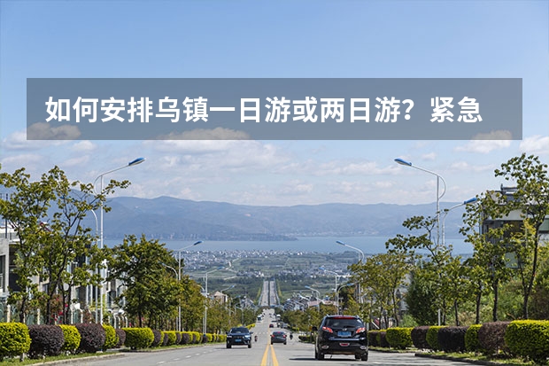 如何安排乌镇一日游或两日游？紧急