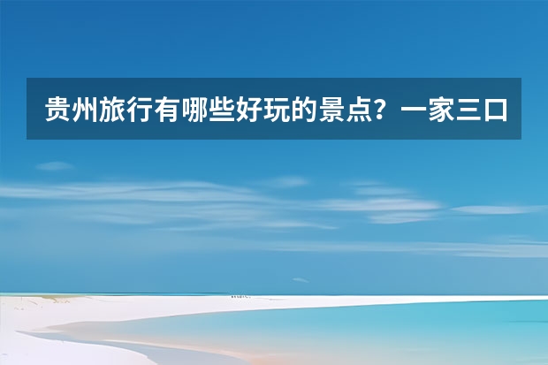 贵州旅行有哪些好玩的景点？一家三口自驾游合适还是跟团游合适？