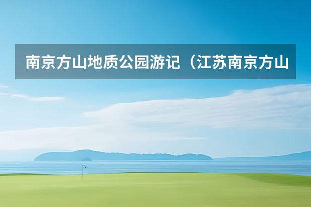 南京方山地质公园游记（江苏南京方山祖龙顶景点介绍）