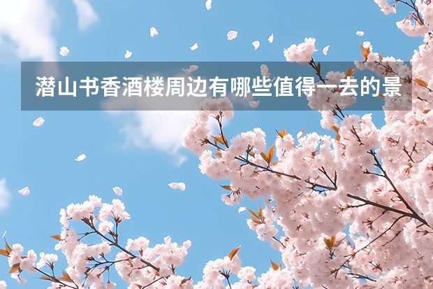 潜山书香酒楼周边有哪些值得一去的景点？