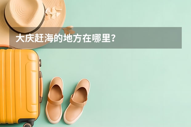 大庆赶海的地方在哪里？