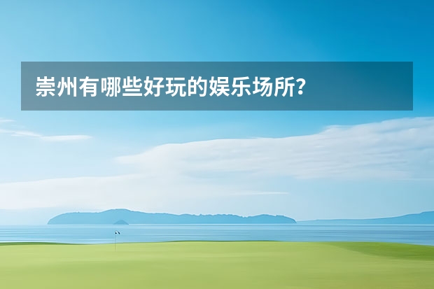 崇州有哪些好玩的娱乐场所？