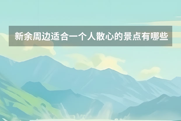 新余周边适合一个人散心的景点有哪些？