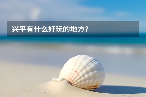 兴平有什么好玩的地方？