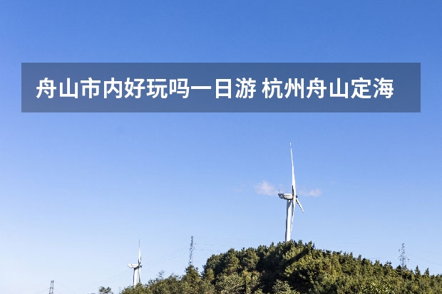 舟山市内好玩吗一日游 杭州舟山定海区旅游攻略舟山定海玩的地方