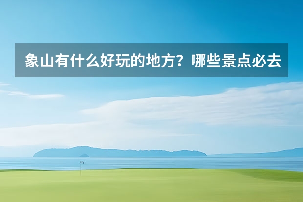 象山有什么好玩的地方？哪些景点必去？