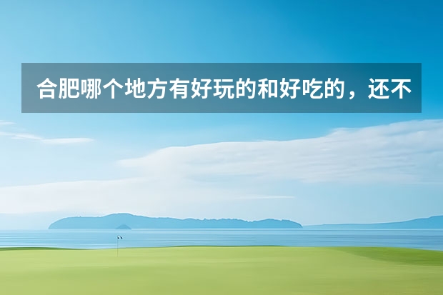 合肥哪个地方有好玩的和好吃的，还不贵阿