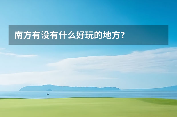 南方有没有什么好玩的地方？