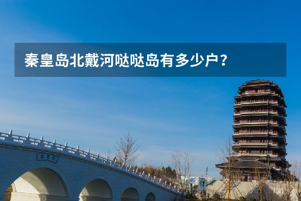 秦皇岛北戴河哒哒岛有多少户？