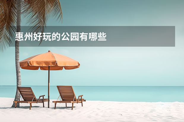 惠州好玩的公园有哪些