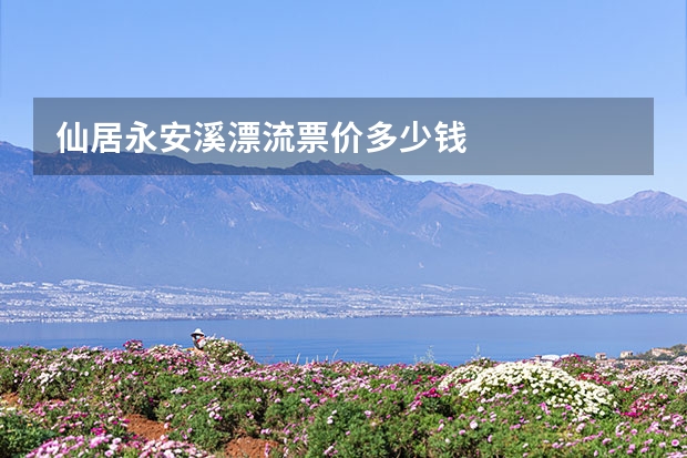 仙居·永安溪漂流票价多少钱