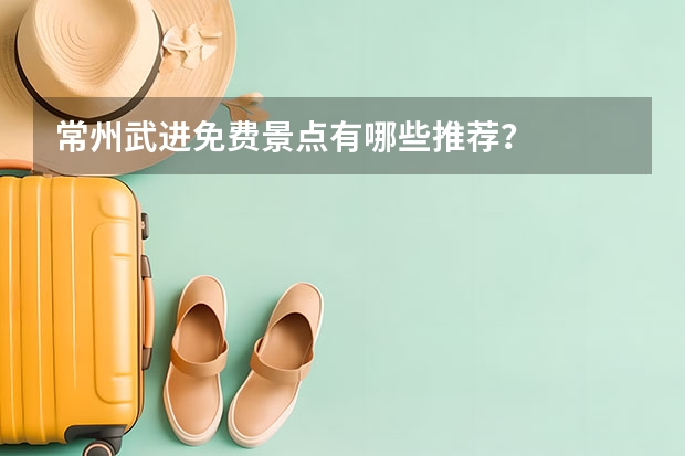 常州武进免费景点有哪些推荐？