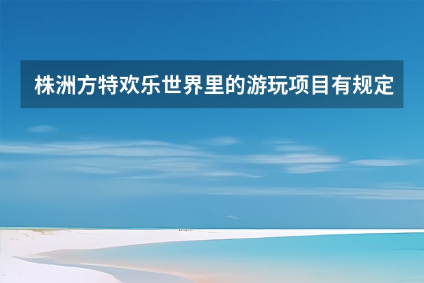 株洲方特欢乐世界里的游玩项目有规定年龄和身高吗