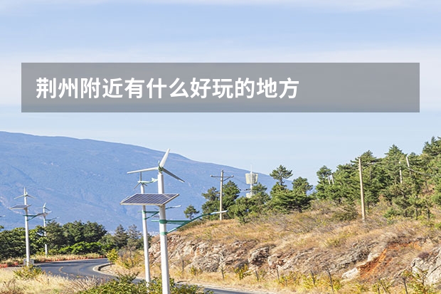 荆州附近有什么好玩的地方