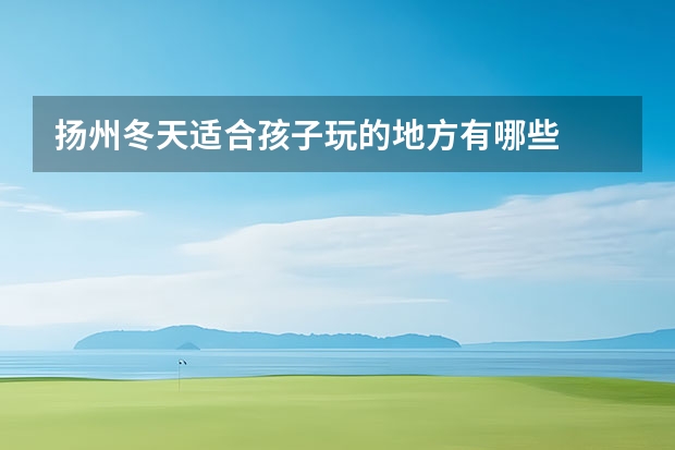 扬州冬天适合孩子玩的地方有哪些