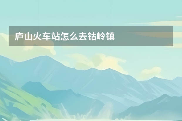 庐山火车站怎么去钴岭镇
