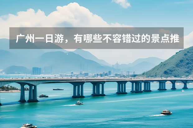 广州一日游，有哪些不容错过的景点推荐？