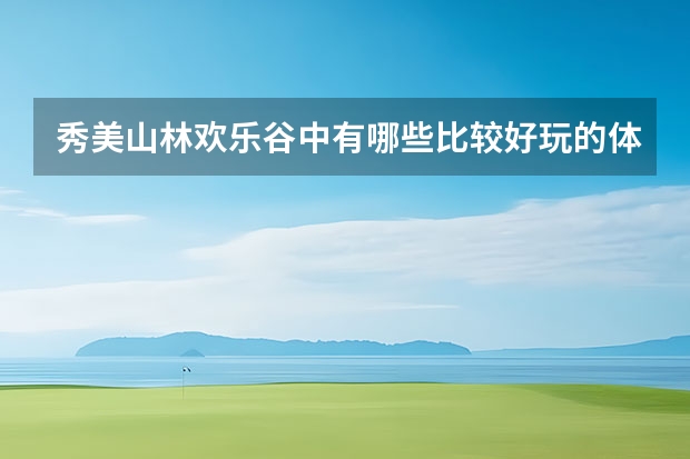 秀美山林欢乐谷中有哪些比较好玩的体验项目？