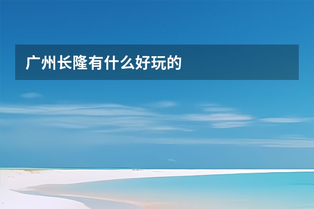 广州长隆有什么好玩的