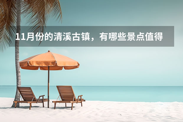 11月份的清溪古镇，有哪些景点值得推荐？