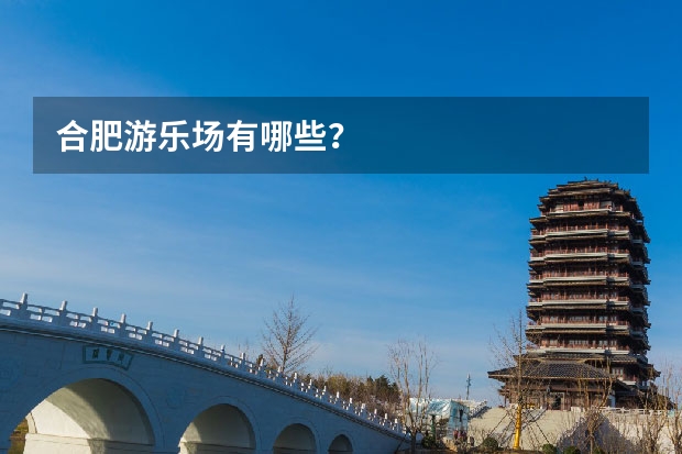 合肥游乐场有哪些？