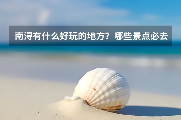 南浔有什么好玩的地方？哪些景点必去？